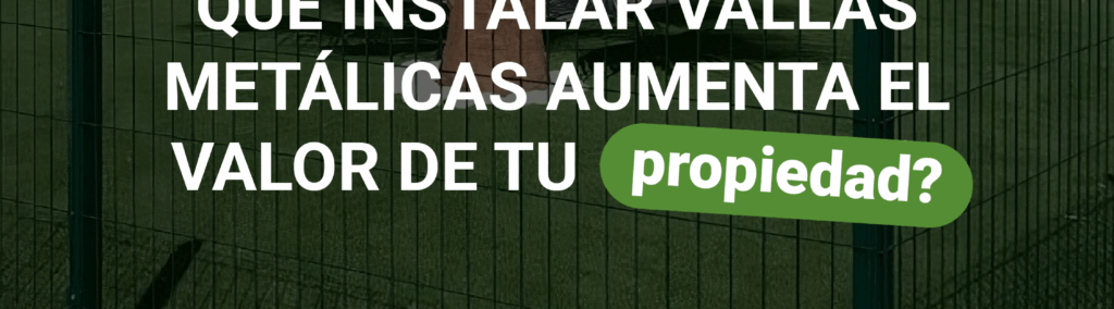 ¿Sabías que instalar vallas metálicas aumenta el valor de tu propiedad?